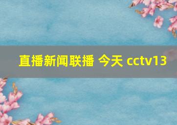 直播新闻联播 今天 cctv13